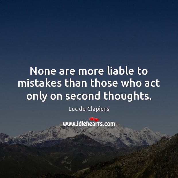 None are more liable to mistakes than those who act only on second thoughts. Luc de Clapiers Picture Quote