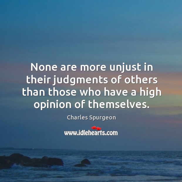 None are more unjust in their judgments of others than those who have a high opinion of themselves. Image
