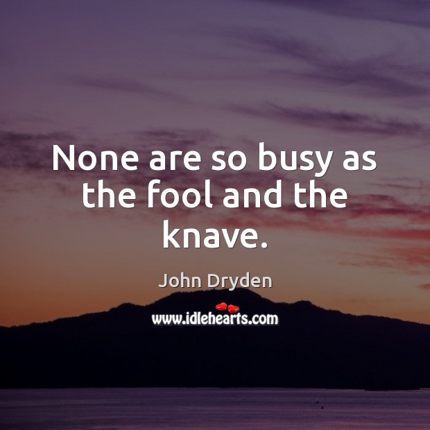 None are so busy as the fool and the knave. John Dryden Picture Quote