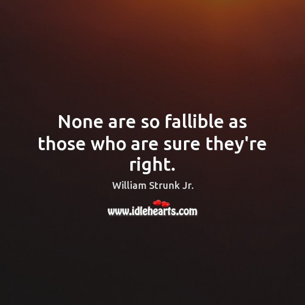 None are so fallible as those who are sure they’re right. Image