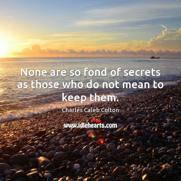 None are so fond of secrets as those who do not mean to keep them. Charles Caleb Colton Picture Quote