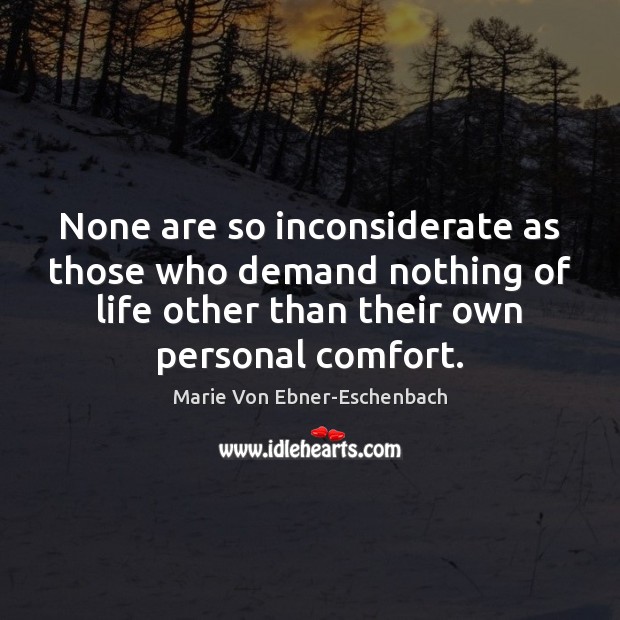 None are so inconsiderate as those who demand nothing of life other Marie Von Ebner-Eschenbach Picture Quote
