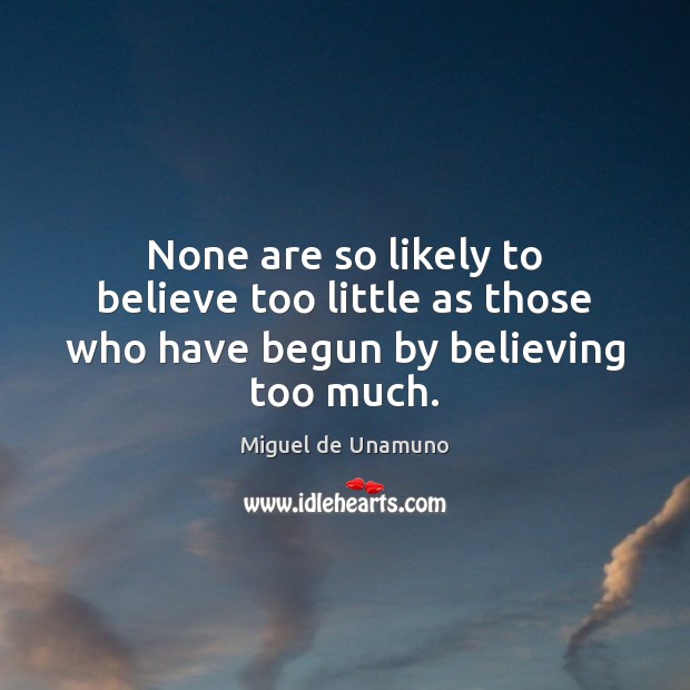 None are so likely to believe too little as those who have begun by believing too much. Miguel de Unamuno Picture Quote