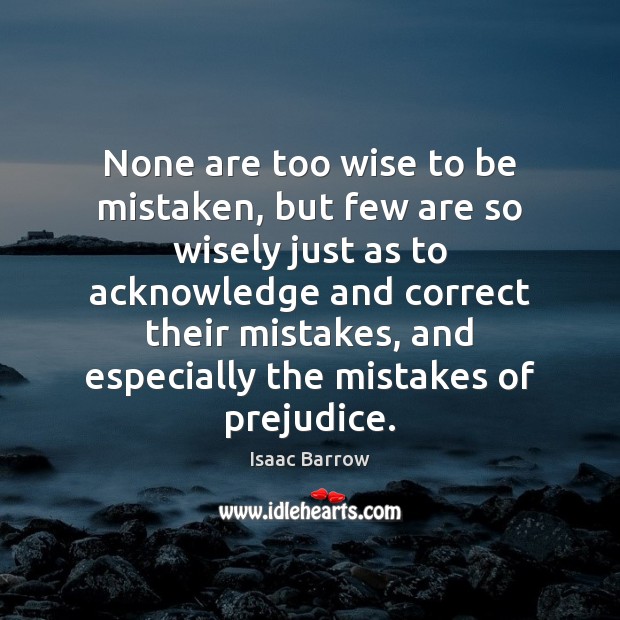 None are too wise to be mistaken, but few are so wisely Isaac Barrow Picture Quote