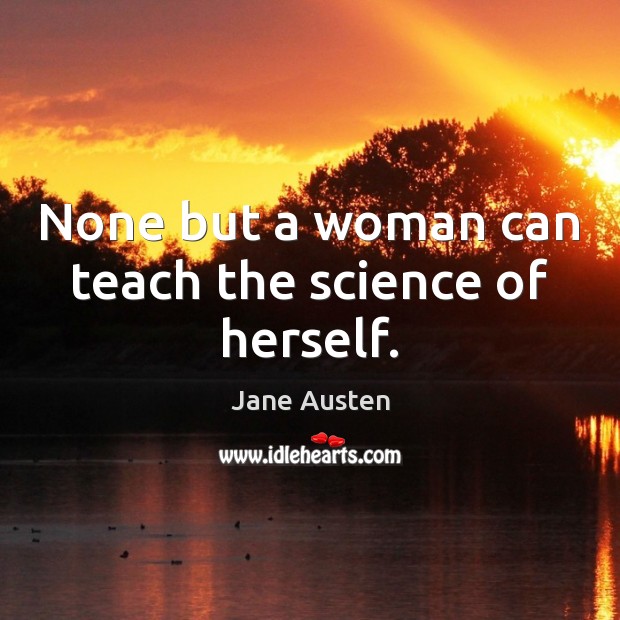 None but a woman can teach the science of herself. Jane Austen Picture Quote