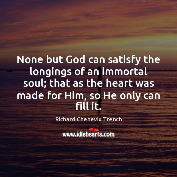 None but God can satisfy the longings of an immortal soul; that Richard Chenevix Trench Picture Quote