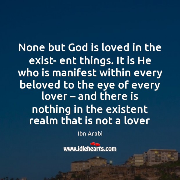 None but God is loved in the exist- ent things. It is Ibn Arabi Picture Quote