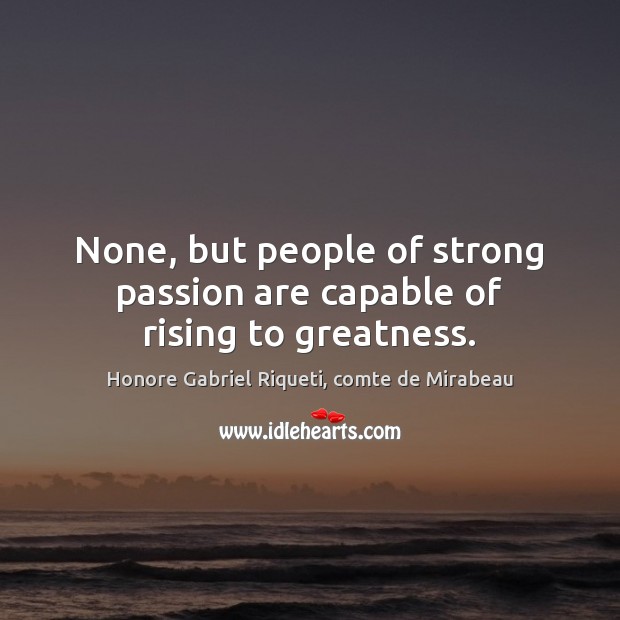 None, but people of strong passion are capable of rising to greatness. 