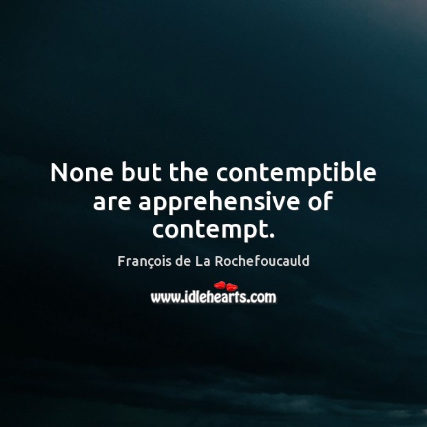 None but the contemptible are apprehensive of contempt. François de La Rochefoucauld Picture Quote