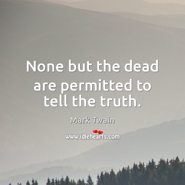 None but the dead are permitted to tell the truth. Mark Twain Picture Quote