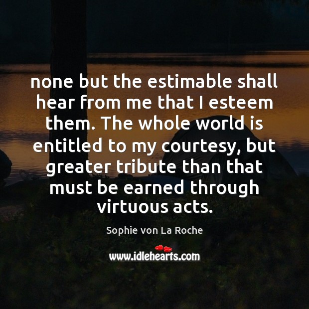 None but the estimable shall hear from me that I esteem them. Sophie von La Roche Picture Quote