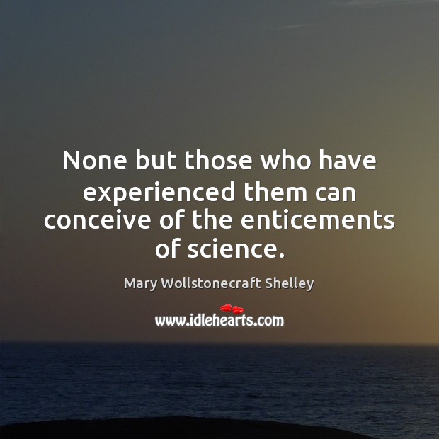 None but those who have experienced them can conceive of the enticements of science. Mary Wollstonecraft Shelley Picture Quote