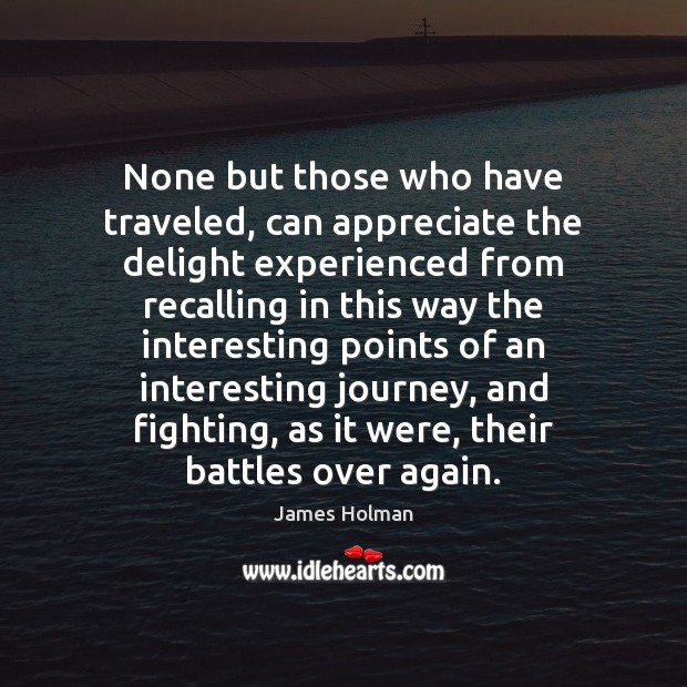None but those who have traveled, can appreciate the delight experienced from James Holman Picture Quote