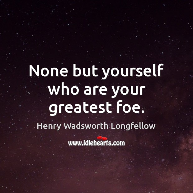 None but yourself who are your greatest foe. Henry Wadsworth Longfellow Picture Quote