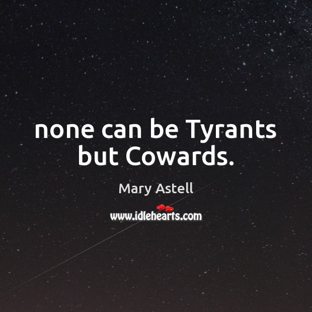 None can be Tyrants but Cowards. Mary Astell Picture Quote