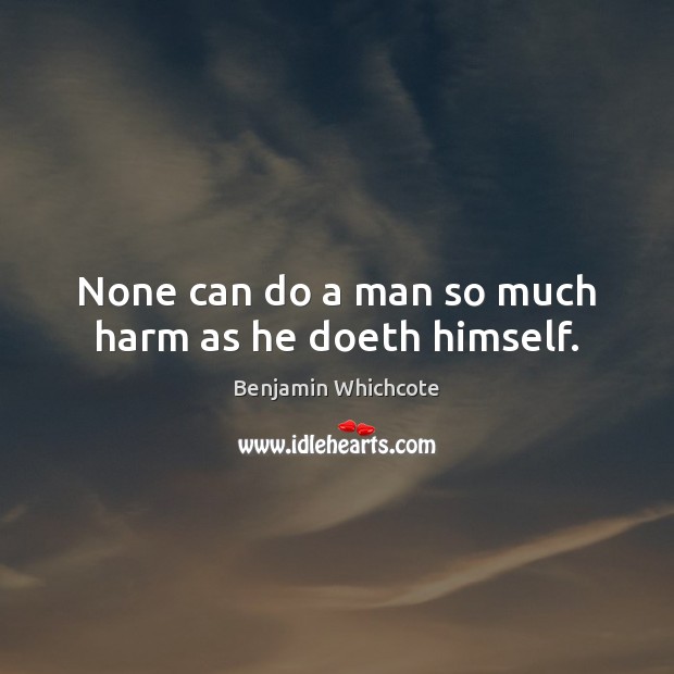 None can do a man so much harm as he doeth himself. Benjamin Whichcote Picture Quote