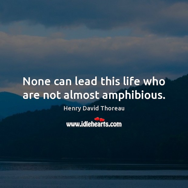 None can lead this life who are not almost amphibious. Henry David Thoreau Picture Quote