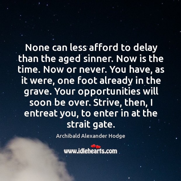 None can less afford to delay than the aged sinner. Now is the time. Now or never. Now or Never Quotes Image