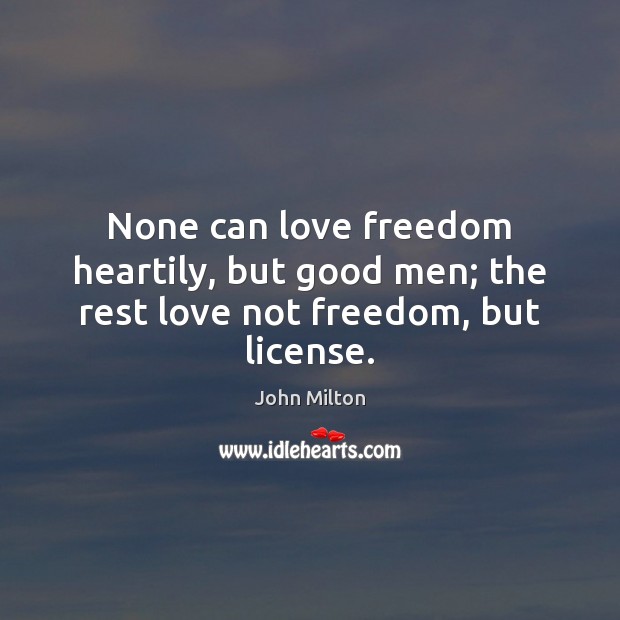 None can love freedom heartily, but good men; the rest love not freedom, but license. Image