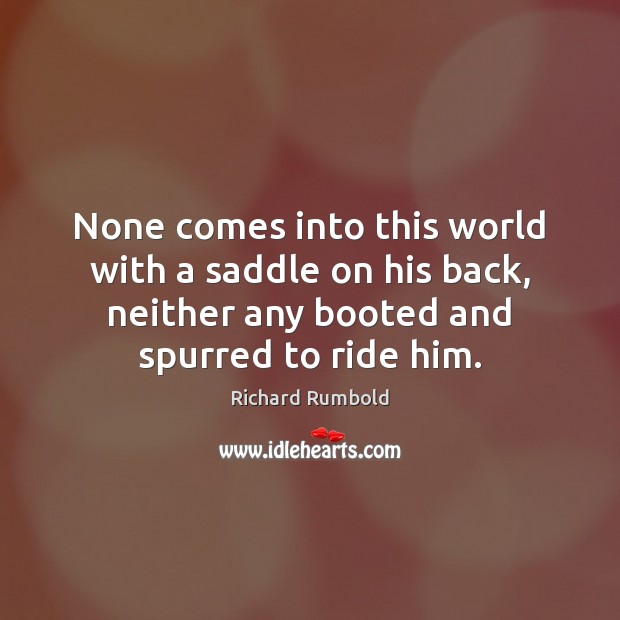 None comes into this world with a saddle on his back, neither Image