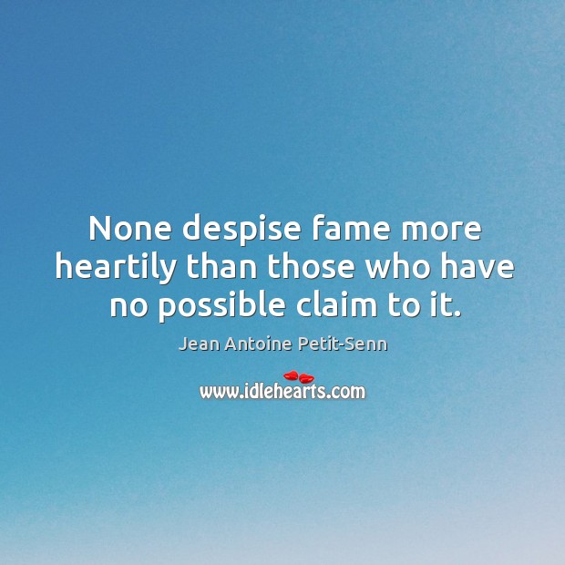 None despise fame more heartily than those who have no possible claim to it. Image