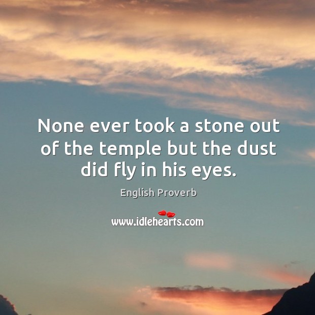 None ever took a stone out of the temple but the dust did fly in his eyes. Image