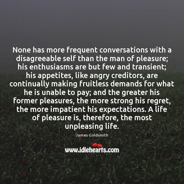 None has more frequent conversations with a disagreeable self than the man James Goldsmith Picture Quote
