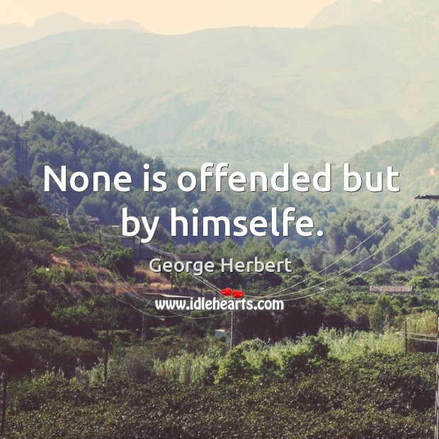 None is offended but by himselfe. George Herbert Picture Quote