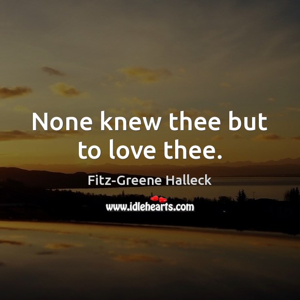 None knew thee but to love thee. Fitz-Greene Halleck Picture Quote
