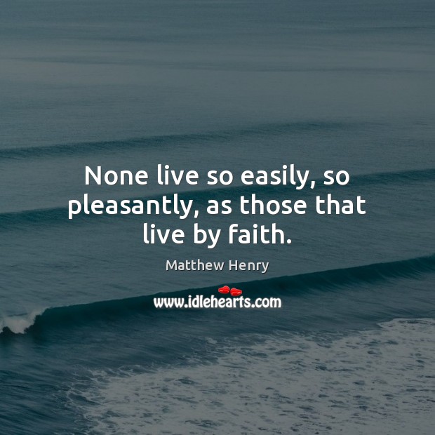 None live so easily, so pleasantly, as those that live by faith. Image