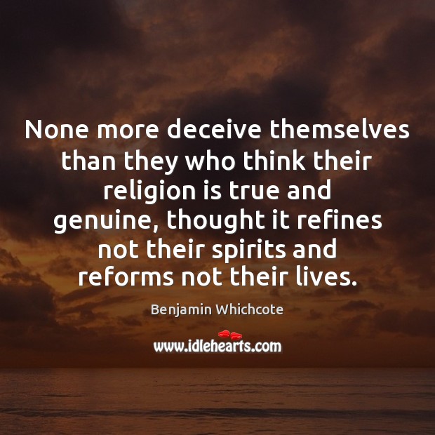 None more deceive themselves than they who think their religion is true Benjamin Whichcote Picture Quote