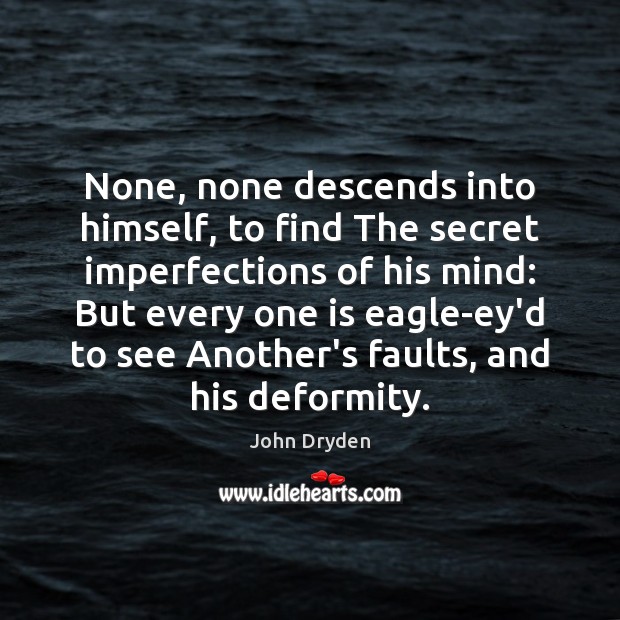 None, none descends into himself, to find The secret imperfections of his John Dryden Picture Quote