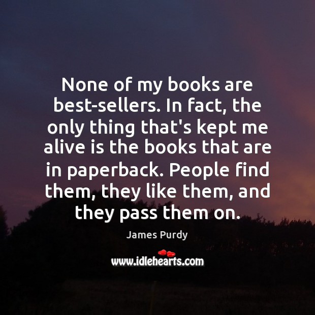 None of my books are best-sellers. In fact, the only thing that’s James Purdy Picture Quote