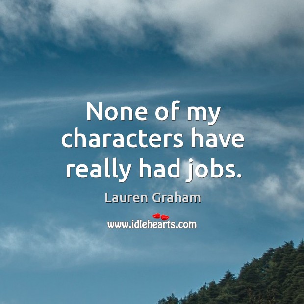 None of my characters have really had jobs. Lauren Graham Picture Quote