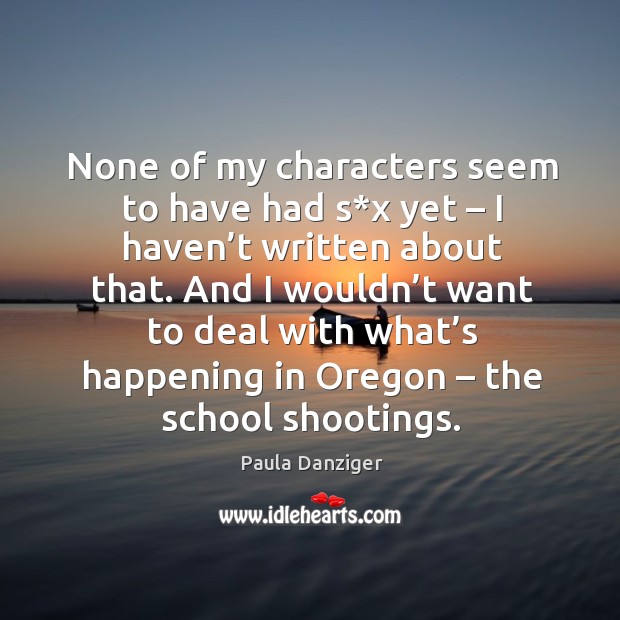 None of my characters seem to have had s*x yet – I haven’t written about that. Paula Danziger Picture Quote