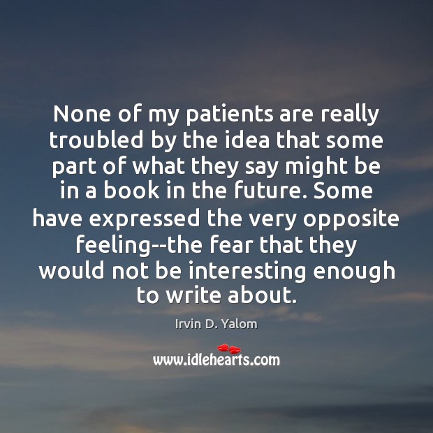 None of my patients are really troubled by the idea that some Irvin D. Yalom Picture Quote