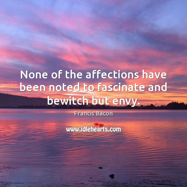 None of the affections have been noted to fascinate and bewitch but envy. 