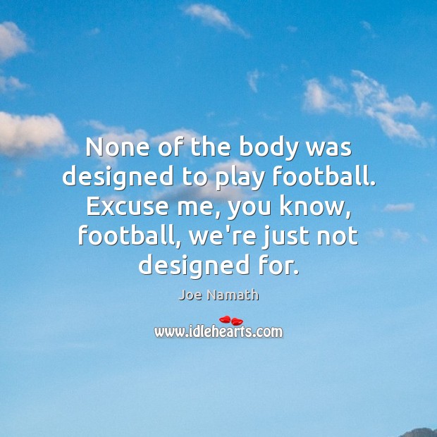 None of the body was designed to play football. Excuse me, you Joe Namath Picture Quote