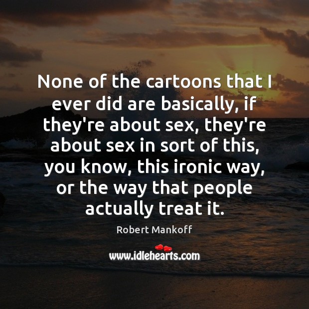 None of the cartoons that I ever did are basically, if they’re Robert Mankoff Picture Quote