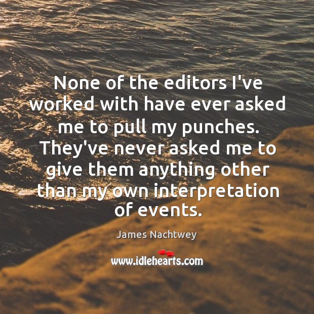 None of the editors I’ve worked with have ever asked me to James Nachtwey Picture Quote