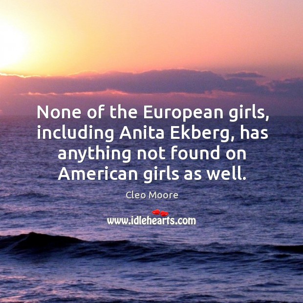 None of the european girls, including anita ekberg, has anything not found on american girls as well. Cleo Moore Picture Quote