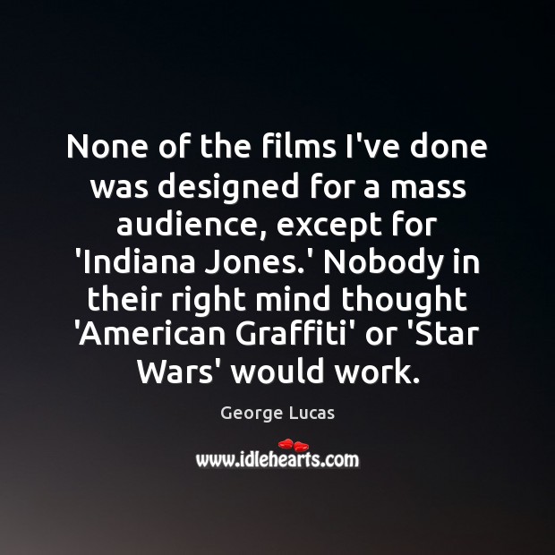 None of the films I’ve done was designed for a mass audience, George Lucas Picture Quote