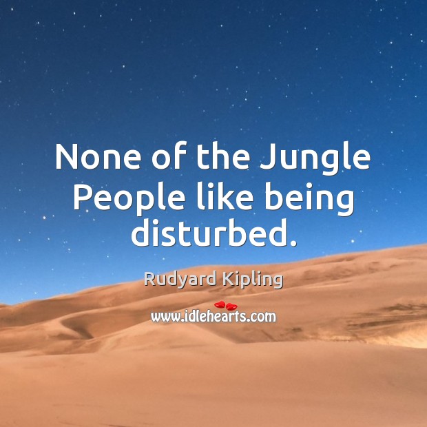 None of the Jungle People like being disturbed. Rudyard Kipling Picture Quote