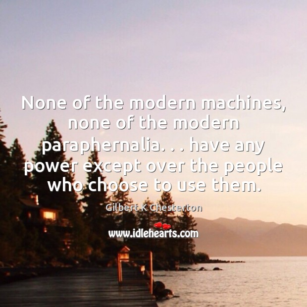 None of the modern machines, none of the modern paraphernalia. . . have any Gilbert K Chesterton Picture Quote