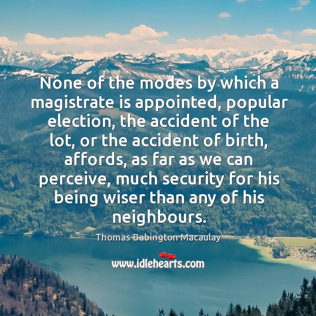 None of the modes by which a magistrate is appointed, popular election, the accident of the Thomas Babington Macaulay Picture Quote