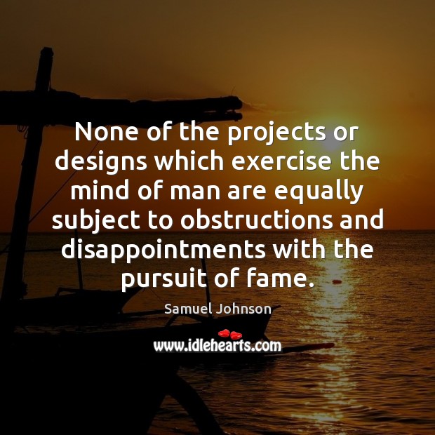 None of the projects or designs which exercise the mind of man Samuel Johnson Picture Quote