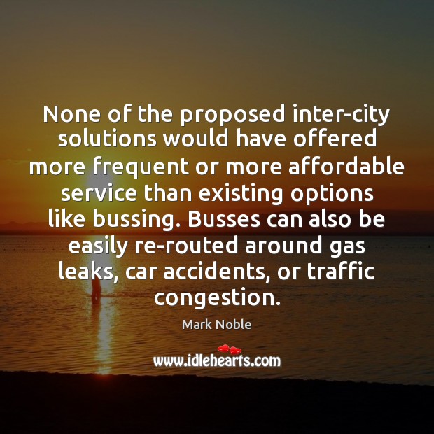 None of the proposed inter-city solutions would have offered more frequent or Mark Noble Picture Quote