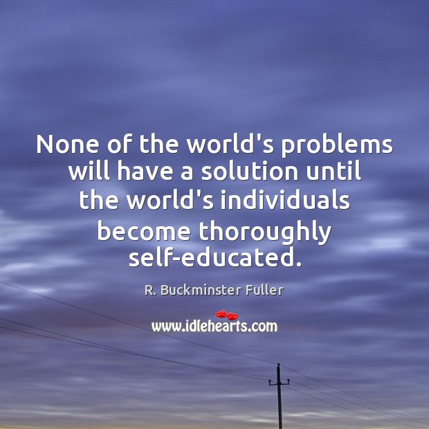 None of the world’s problems will have a solution until the world’s R. Buckminster Fuller Picture Quote