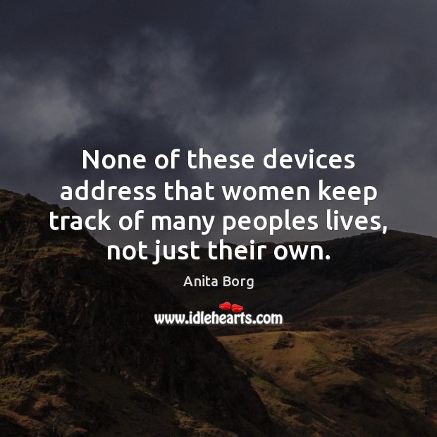 None of these devices address that women keep track of many peoples Anita Borg Picture Quote