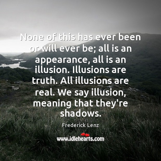 None of this has ever been or will ever be; all is Appearance Quotes Image